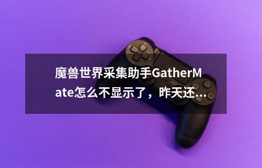 魔兽世界采集助手GatherMate怎么不显示了，昨天还是全部节点都显示了今天只有采过的菜显示了-第1张-游戏信息-龙启网