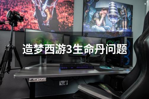 造梦西游3生命丹问题-第1张-游戏信息-龙启网