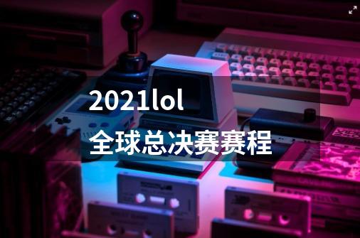 2021lol全球总决赛赛程-第1张-游戏信息-龙启网