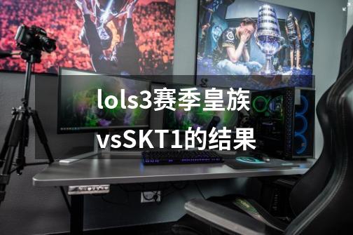 lols3赛季皇族vsSKT1的结果-第1张-游戏信息-龙启网