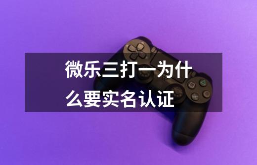 微乐三打一为什么要实名认证-第1张-游戏信息-龙启网