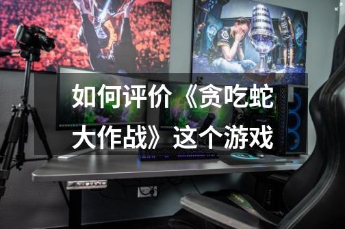 如何评价《贪吃蛇大作战》这个游戏-第1张-游戏信息-龙启网
