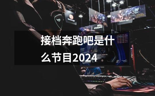 接档奔跑吧是什么节目2024-第1张-游戏信息-龙启网