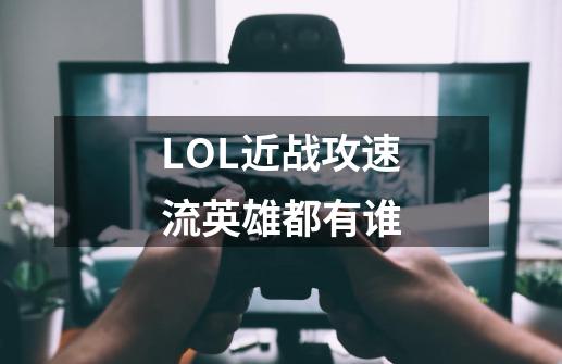 LOL近战攻速流英雄都有谁-第1张-游戏信息-龙启网