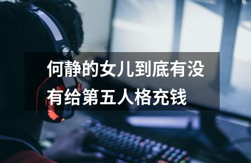 何静的女儿到底有没有给第五人格充钱-第1张-游戏信息-龙启网