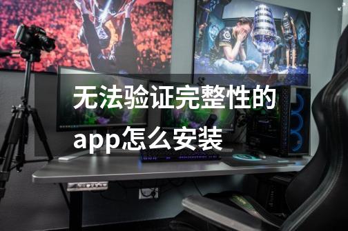 无法验证完整性的app怎么安装-第1张-游戏信息-龙启网
