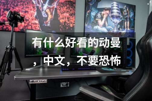 有什么好看的动曼，中文，不要恐怖-第1张-游戏信息-龙启网