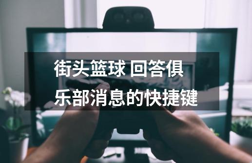 街头篮球 回答俱乐部消息的快捷键-第1张-游戏信息-龙启网
