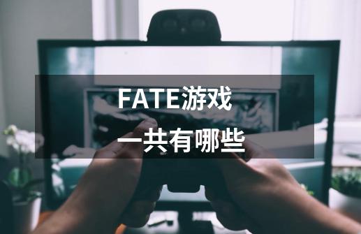 FATE游戏一共有哪些-第1张-游戏信息-龙启网