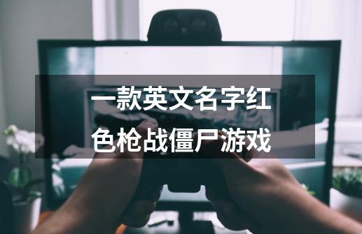 一款英文名字红色枪战僵尸游戏-第1张-游戏信息-龙启网