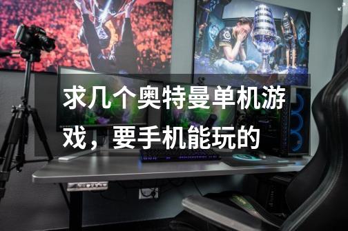 求几个奥特曼单机游戏，要手机能玩的-第1张-游戏信息-龙启网