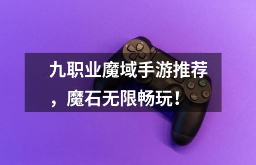 九职业魔域手游推荐,魔石无限畅玩!-第1张-游戏信息-龙启网