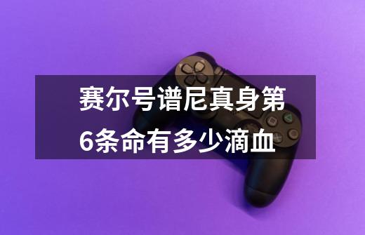 赛尔号谱尼真身第6条命有多少滴血-第1张-游戏信息-龙启网