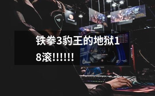 铁拳3豹王的地狱18滚!!!!!!-第1张-游戏信息-龙启网
