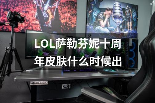 LOL萨勒芬妮十周年皮肤什么时候出-第1张-游戏信息-龙启网
