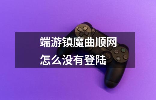 端游镇魔曲顺网怎么没有登陆-第1张-游戏信息-龙启网