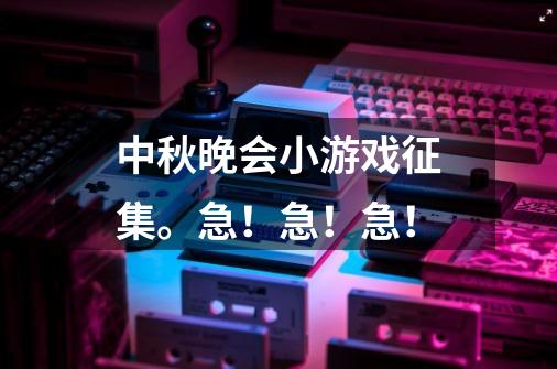 中秋晚会小游戏征集。急！急！急！-第1张-游戏信息-龙启网