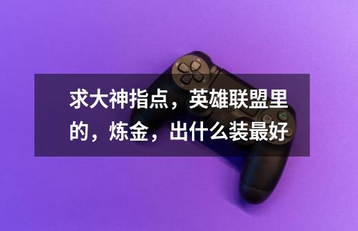 求大神指点,英雄联盟里的,炼金,出什么装最好-第1张-游戏信息-龙启网