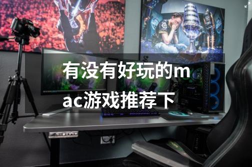 有没有好玩的mac游戏推荐下-第1张-游戏信息-龙启网