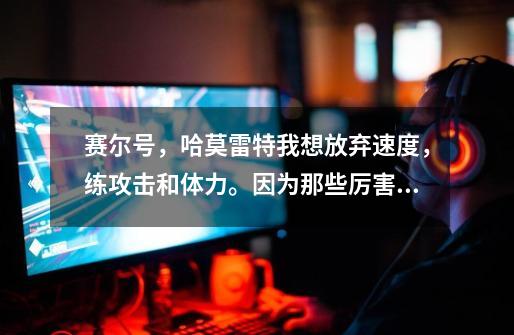 赛尔号，哈莫雷特我想放弃速度，练攻击和体力。因为那些厉害的BOOS不管你速度多块都是先出手。这样刷好吗-第1张-游戏信息-龙启网