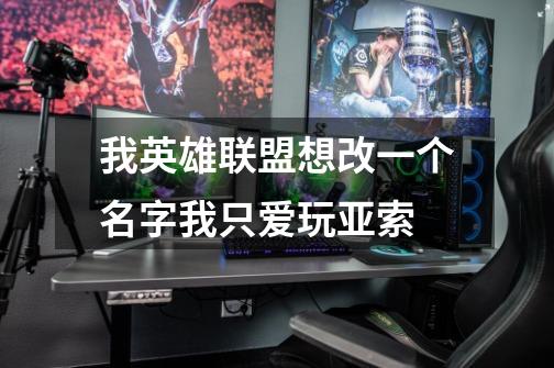 我英雄联盟想改一个名字我只爱玩亚索-第1张-游戏信息-龙启网