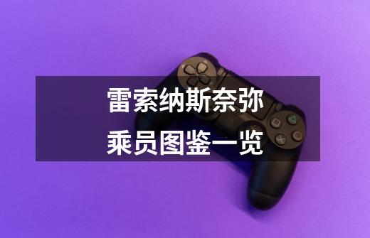 雷索纳斯奈弥乘员图鉴一览-第1张-游戏信息-龙启网