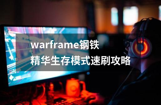 warframe钢铁精华生存模式速刷攻略-第1张-游戏信息-龙启网