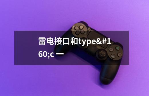 雷电接口和type c 一-第1张-游戏信息-龙启网