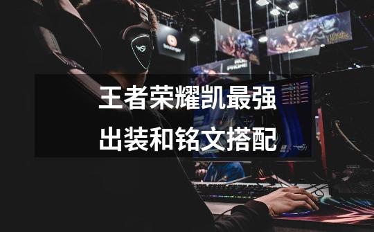 王者荣耀凯最强出装和铭文搭配-第1张-游戏信息-龙启网
