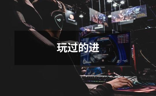 玩过的进-第1张-游戏信息-龙启网