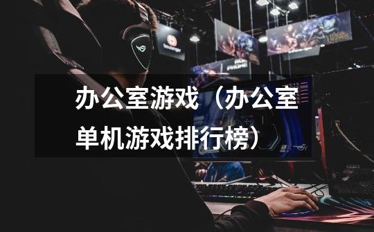 办公室游戏(办公室单机游戏排行榜)-第1张-游戏信息-龙启网