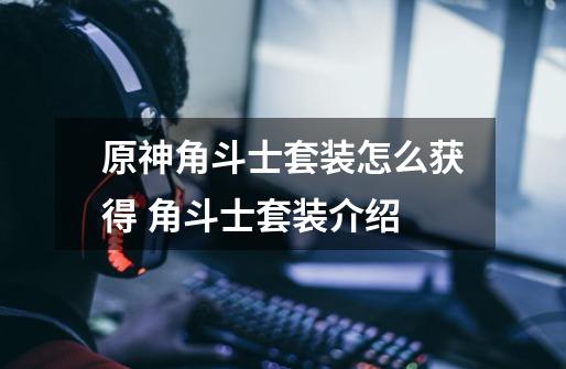 原神角斗士套装怎么获得 角斗士套装介绍-第1张-游戏信息-龙启网