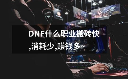 DNF什么职业搬砖快,消耗少,赚钱多~-第1张-游戏信息-龙启网