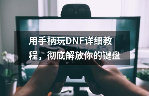 用手柄玩DNF详细教程,彻底解放你的键盘-第1张-游戏信息-龙启网