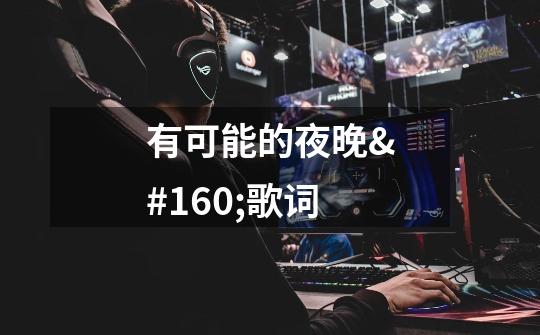 有可能的夜晚 歌词-第1张-游戏信息-龙启网
