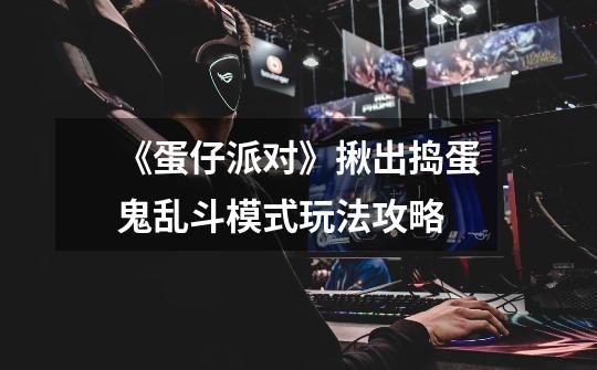 《蛋仔派对》揪出捣蛋鬼乱斗模式玩法攻略-第1张-游戏信息-龙启网