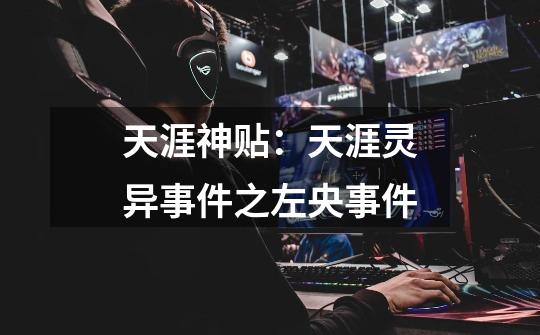 天涯神贴:天涯灵异事件之左央事件-第1张-游戏信息-龙启网