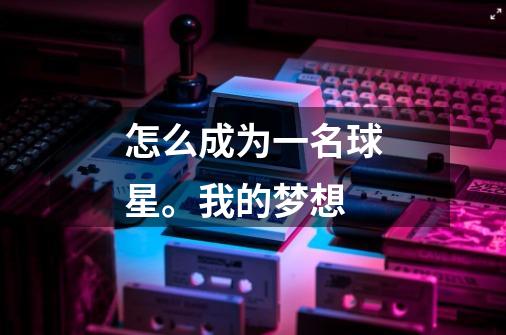 怎么成为一名球星。我的梦想-第1张-游戏信息-龙启网