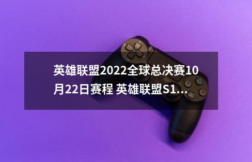 英雄联盟2022全球总决赛10月22日赛程 英雄联盟S12淘汰赛10.22赛程-第1张-游戏信息-龙启网