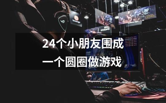 24个小朋友围成一个圆圈做游戏-第1张-游戏信息-龙启网