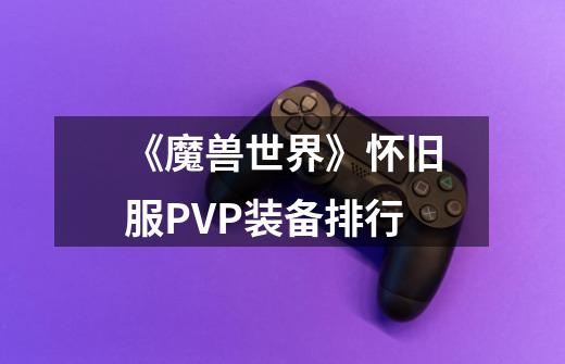 《魔兽世界》怀旧服PVP装备排行-第1张-游戏信息-龙启网