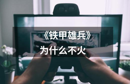 《铁甲雄兵》为什么不火-第1张-游戏信息-龙启网