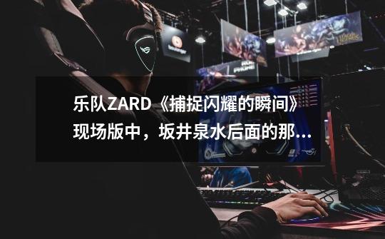乐队ZARD《捕捉闪耀的瞬间》现场版中，坂井泉水后面的那个女键盘手是谁-第1张-游戏信息-龙启网