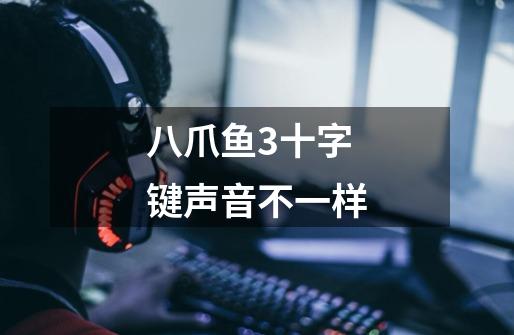 八爪鱼3十字键声音不一样-第1张-游戏信息-龙启网