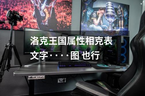 洛克王国属性相克表 文字····图 也行-第1张-游戏信息-龙启网
