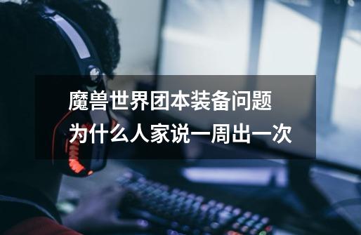 魔兽世界团本装备问题 为什么人家说一周出一次-第1张-游戏信息-龙启网