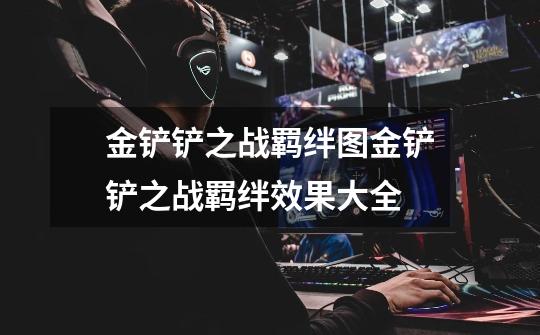 金铲铲之战羁绊图金铲铲之战羁绊效果大全-第1张-游戏信息-龙启网