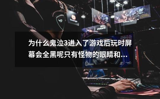 为什么鬼泣3进入了游戏后玩时屏幕会全黑呢只有怪物的眼睛和我的出招-第1张-游戏信息-龙启网