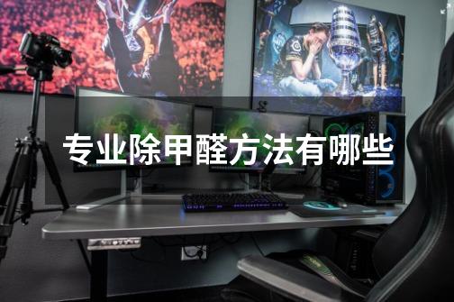 专业除甲醛方法有哪些-第1张-游戏信息-龙启网