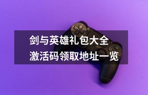 剑与英雄礼包大全 激活码领取地址一览-第1张-游戏信息-龙启网